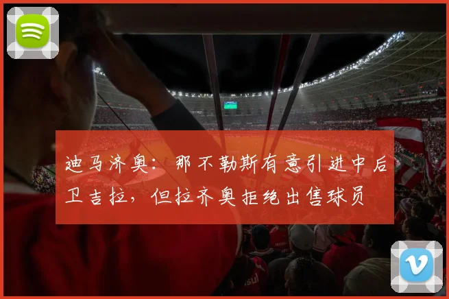 迪马济奥：那不勒斯有意引进中后卫吉拉，但拉齐奥拒绝出售球员